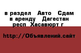  в раздел : Авто » Сдам в аренду . Дагестан респ.,Хасавюрт г.